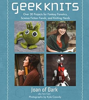 Geek Knits: Over 30 Projects for Fantasy Fanatics, Science Fiction Fiends, and Knitting Nerds (Kn...