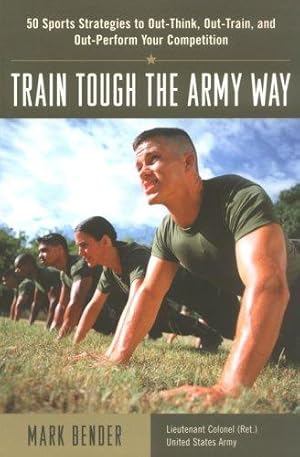 Immagine del venditore per Train Tough the Army Way : 50 Sports Strategies to Out-Think, Out-Train, and Out-Perform Your Competition venduto da Giant Giant