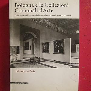 Image du vendeur pour Bologna e le Collezioni Comunali d'Arte Dalla Mostra del Settecento bolognese alla nascita del museo ( 1935 - 1936 ) mis en vente par Antonio Pennasilico