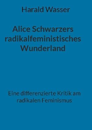 Bild des Verkufers fr Alice Schwarzers radikalfeministisches Wunderland : Eine differenzierte Kritik am radikalen Feminismus zum Verkauf von AHA-BUCH GmbH