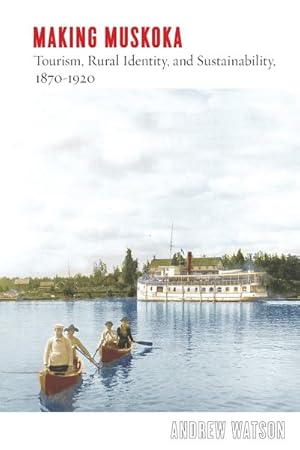 Seller image for Making Muskoka : Tourism, Rural Identity, and Sustainability, 1870-1920 for sale by GreatBookPrices