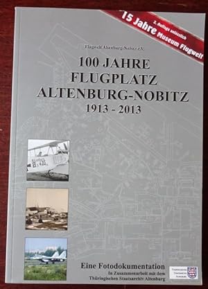 100 Jahre Flugplatz Altenburg-Nobitz. Eine Fotodokumentation zu Geschichte, Entwicklung und Nutzu...