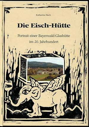 Seller image for Die Eisch-Htte. Portrait einer Bayerwald-Glashtte im 20. Jahrhundert. for sale by Antiquariat Ralf Rindle