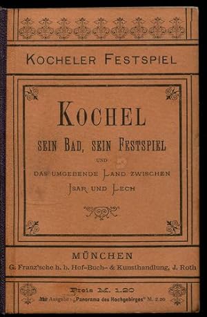 Kochel - sein Bad, sein Festspiel und das umgebende Land zwischen Isar und Lech. Gewidmet zur För...