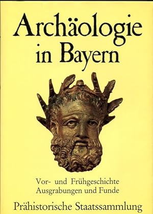 Archäologie in Bayern. Vor- und Frühgeschichte, Ausgrabungen und Funde. Prähistorische Staatssamm...