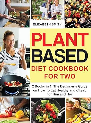 Bild des Verk�ufers f�r Plant Based Diet Cookbook for Two: 2 Books in 1- The Beginner's Guide on How To Eat Healthy and Cheap for Him and Her (The Smith's Meal Plan Cookbook) zum Verkauf von Redux Books