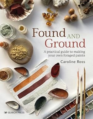 Imagen del vendedor de Found and Ground : A Practical Guide to Making Your Own Foraged Paints a la venta por GreatBookPrices