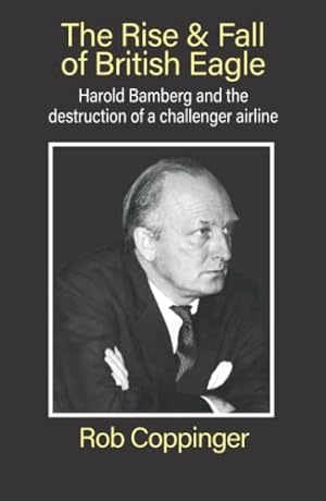 Bild des Verkufers fr The Rise & Fall of British Eagle: Harold Bamberg and the destruction of a challenger airline zum Verkauf von WeBuyBooks