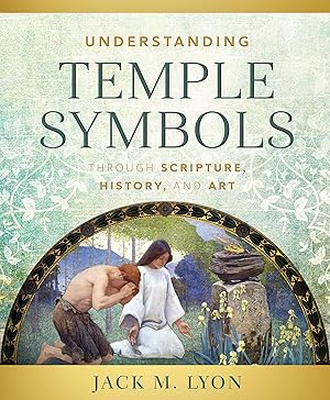 Understanding Temple Symbols: Themes of the Temple in Scripture, History, and Art