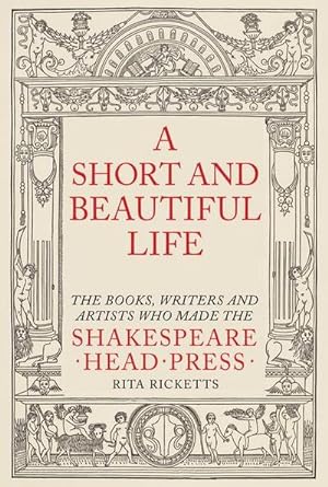 Seller image for A Short and Beautiful Life : The Books, Writers and Artists who made the Shakespeare Head Press for sale by AHA-BUCH GmbH