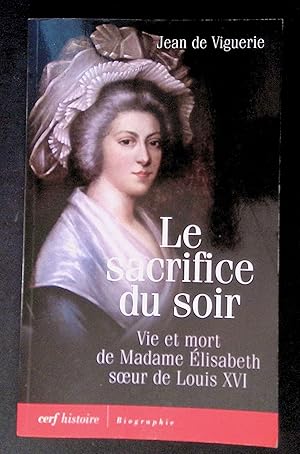 Seller image for Le sacrifice du soir Vie et mort de Madame Elisabeth Soeur de Louis XVI for sale by LibrairieLaLettre2