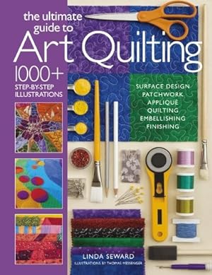the ultimate guide to Art Quilting: Surface Design, Patchwork, Appliqué, Quilting, Embellishing, ...