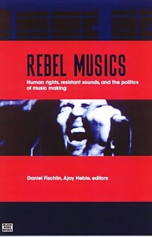 Seller image for Rebel Musics: Human Rights, Resistant Sounds, and the Politics of Music Making for sale by WeBuyBooks