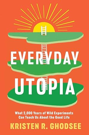 Everyday Utopia: What 2,000 Years of Wild Experiments Can Teach Us About the Good Life