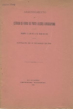 Arrendamento da estrada de ferro de Porto Alegre a Uruguayana. Decreto n. 2.830 de 12 marco de 18...