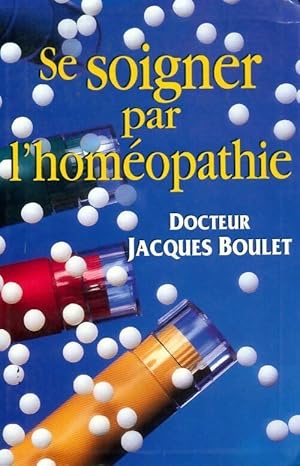 Se soigner par l'homéopathie - Jacques Boulet