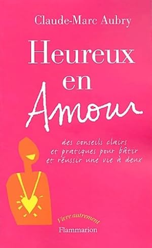 Heureux en amour : Des conseils clairs et pratiques pour b tir et r ussir une vie   deux - Claude...