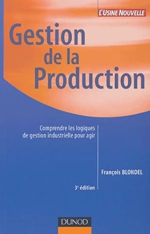 Gestion de la production : Comprendre les logiques de gestion industrielle pour agir - François B...