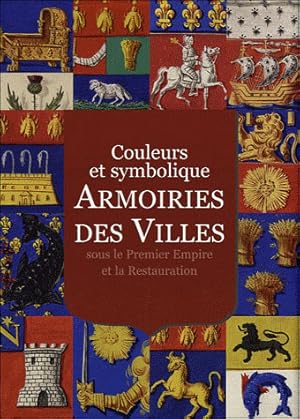 Bild des Verkufers fr Armoiries des villes : couleurs et symbolique : sous le Premier Empire et la Restauration zum Verkauf von Papier Mouvant