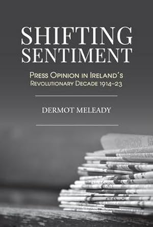 Bild des Verkufers fr Shifting Sentiment : Press Opinion in Ireland's Revolutionary Decade 1914-23 zum Verkauf von AHA-BUCH GmbH