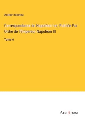 Image du vendeur pour Correspondance de Napolon I-er; Publie Par Ordre de l'Empereur Napolon III : Tome 6 mis en vente par AHA-BUCH GmbH