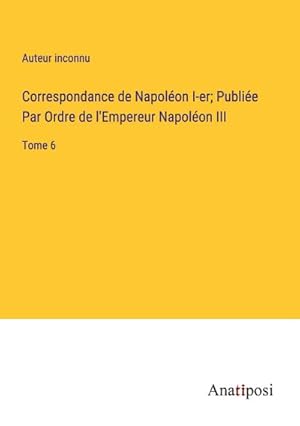 Image du vendeur pour Correspondance de Napolon I-er; Publie Par Ordre de l'Empereur Napolon III : Tome 6 mis en vente par AHA-BUCH GmbH