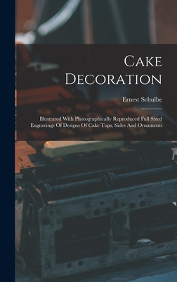 Image du vendeur pour Cake Decoration: Illustrated With Photographically Reproduced Full Sized Engravings Of Designs Of Cake Tops, Sides And Ornaments (Hardback or Cased Book) mis en vente par BargainBookStores