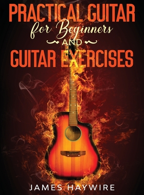 Seller image for Practical Guitar For Beginners And Guitar Exercises: How To Teach Yourself To Play Your First Songs in 7 Days or Less Including 70+ Tips and Exercises (Hardback or Cased Book) for sale by BargainBookStores