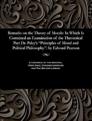 Immagine del venditore per Remarks on the Theory of Morals: In Which Is Contained an Examination of the Theoretical Part Dr. Paley's Principles of Moral and Political Philosophy (Paperback or Softback) venduto da BargainBookStores