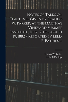 Image du vendeur pour Notes of Talks on Teaching, Given by Francis W. Parker, at the Martha's Vineyard Summer Institute, July 17 to August 19, 1882 / Reported by Lelia E. P (Paperback or Softback) mis en vente par BargainBookStores