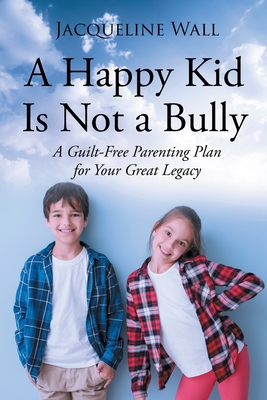 Seller image for A Happy Kid Is Not a Bully: A Guilt-Free Parenting Plan for Your Great Legacy (Paperback or Softback) for sale by BargainBookStores