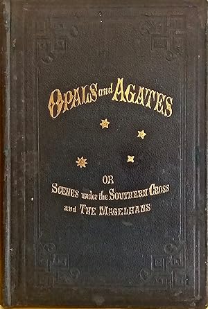 Opals and Agates, or Scenes under the Southern Cross and the Magelhans: Being Memories of Fifty Y...