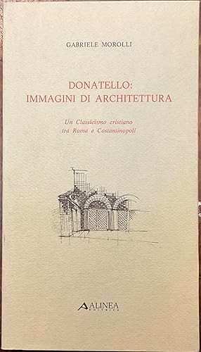 Imagen del vendedor de Donatello: immagini di architettura. Un Classicismo Cristiano tra Roma e Costantinopoli a la venta por Libreria Il Morto da Feltre