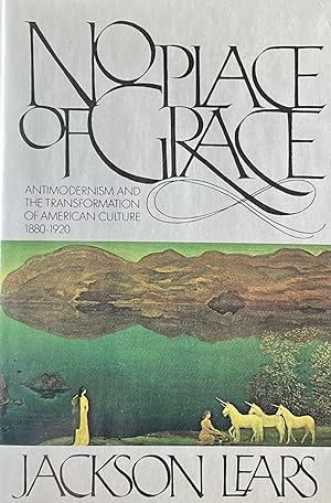 No Place of Grace: Antimodernism and the Transformation of American Culture, 1880 - 1920