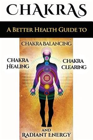 Imagen del vendedor de Chakras : A Better Health Guide to Chakra Balancing, Chakra Healing, Chakra Clearing and Radiant Energy a la venta por GreatBookPricesUK