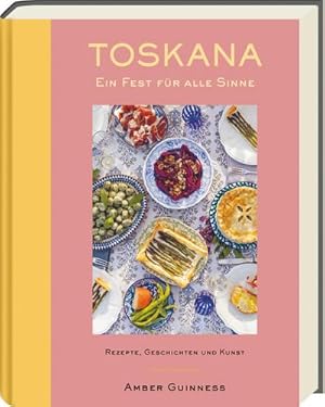 Toskana - Ein Fest fÃ¼r alle Sinne : Rezepte, Geschichten & Kunst