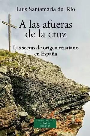 A LAS AFUERAS DE LA CRUZ / LAS SECTAS DE ORIGEN CRISTIANO EN ESPAÑA