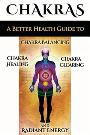 Imagen del vendedor de Chakras : A Better Health Guide to Chakra Balancing, Chakra Healing, Chakra Clearing and Radiant Energy a la venta por GreatBookPrices