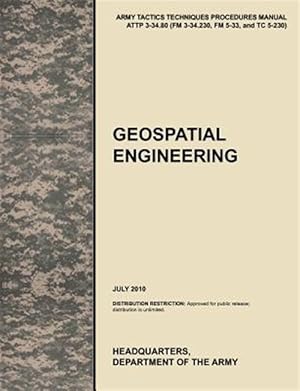 Imagen del vendedor de Geospatial Engineering: The official U.S. Army Tactics, Techniques, and Procedures manual ATTP 3-34.80 (FM 3-34.230, FM 5-33, and TC 5-230), July 2010 a la venta por GreatBookPrices