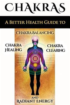 Imagen del vendedor de Chakras : A Better Health Guide to Chakra Balancing, Chakra Healing, Chakra Clearing and Radiant Energy a la venta por GreatBookPrices