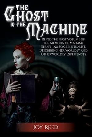 Seller image for The Ghost in the Machine: Being the First Volume of the Memoirs of Madame Seraphina Fox, Spiritualist, Describing Her Worldly and Otherworldly E for sale by GreatBookPrices