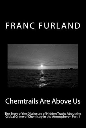 Seller image for Chemtrails Are Above Us : The Story of the Disclosure of Hidden Truths About the Global Crime of Chemistry in the Atmosphere - Part 1 for sale by GreatBookPrices