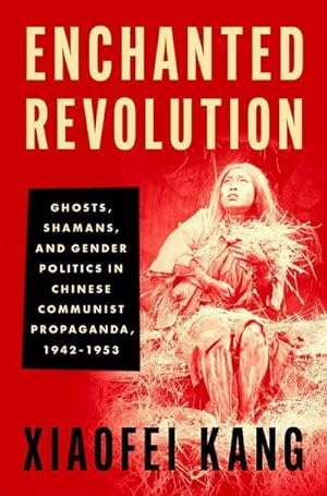 Bild des Verkufers fr Enchanted Revolution : Ghosts, Shamans, and Gender Politics in Chinese Communist Propaganda, 1942-1953 zum Verkauf von AHA-BUCH GmbH