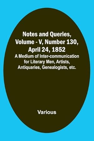 Immagine del venditore per Notes and Queries, Vol. V, Number 130, April 24, 1852 ; A Medium of Inter-communication for Literary Men, Artists, Antiquaries, Genealogists, etc. venduto da AHA-BUCH GmbH