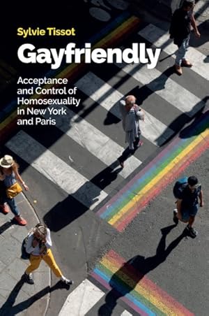 Bild des Verkufers fr Gayfriendly : Acceptance and Control of Homosexuality in New York and Paris zum Verkauf von GreatBookPricesUK