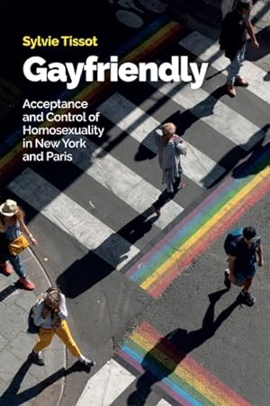 Bild des Verkufers fr Gayfriendly : Acceptance and Control of Homosexuality in New York and Paris zum Verkauf von GreatBookPricesUK