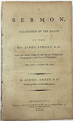 A SERMON, OCCASIONED BY THE DEATH OF THE REV. JAMES SPROAT, D.D. LATE THE SENIOR PASTOR OF THE SE...