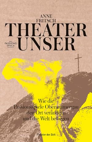 Bild des Verkufers fr Theater unser. Wie die Passionsspiele Oberammergau den Ort verndern und die Welt bewegen. zum Verkauf von A43 Kulturgut