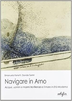 Seller image for Navigare in Arno. Acque, uomini e marmi tra Firenze e il mare in Et Moderna. for sale by FIRENZELIBRI SRL