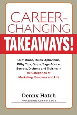 Imagen del vendedor de Career-Changing TAKEAWAYS: Quotations, Rules, Aphorisms, Pithy Tips, Quips, Sage Advice, Secrets, Dictums and Truisms in 99 Categories of Marketing, Business and Life a la venta por WeBuyBooks